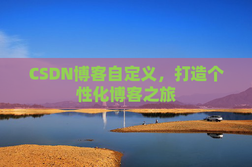 CSDN博客自定义，打造个性化博客之旅