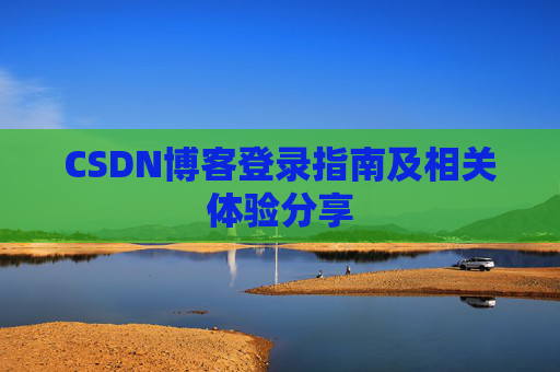 CSDN博客登录指南及相关体验分享