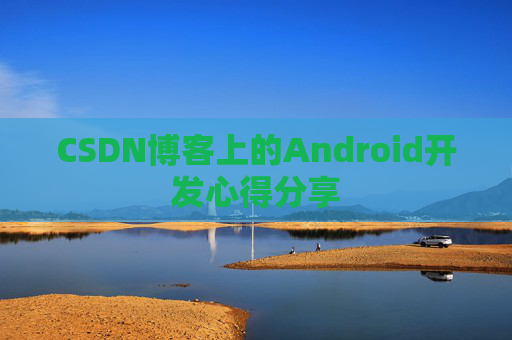 CSDN博客上的Android开发心得分享